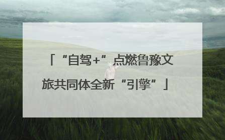 “自驾+”点燃鲁豫文旅共同体全新“引擎”